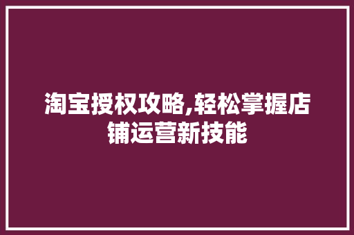 淘宝授权攻略,轻松掌握店铺运营新技能