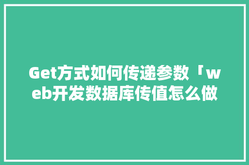 Get方式如何传递参数「web开发数据库传值怎么做」 Get方式如何传递参数「web开发数据库传值怎么做」 建站教程