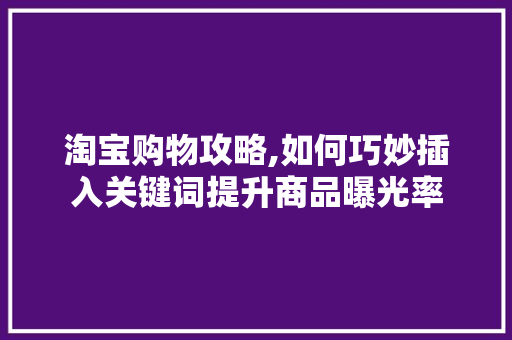 淘宝购物攻略,如何巧妙插入关键词提升商品曝光率 服务器/数据库