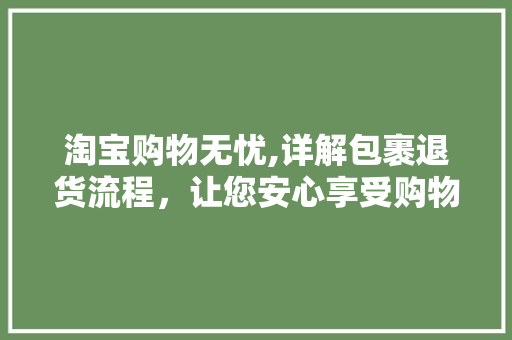淘宝购物无忧,详解包裹退货流程，让您安心享受购物乐趣 服务器/数据库