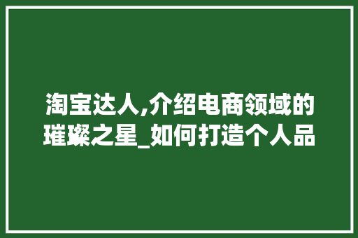 淘宝达人,介绍电商领域的璀璨之星_如何打造个人品牌影响力 建站教程