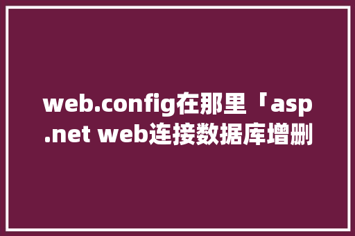 web.config在那里「asp.net web连接数据库增删改查」