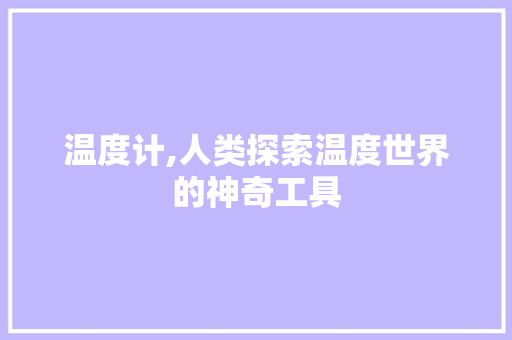 温度计,人类探索温度世界的神奇工具