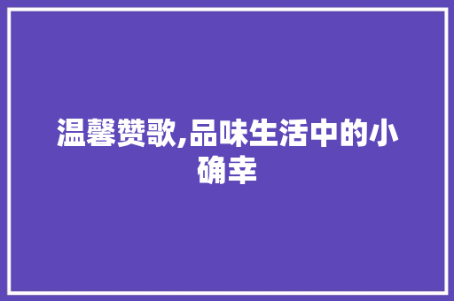 温馨赞歌,品味生活中的小确幸