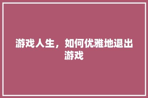 游戏人生，如何优雅地退出游戏