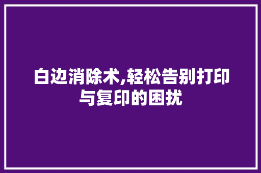 白边消除术,轻松告别打印与复印的困扰