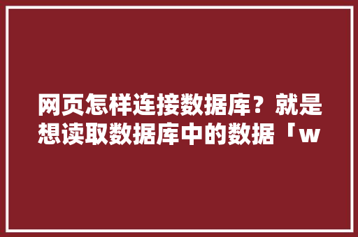 网页怎样连接数据库？就是想读取数据库中的数据「web怎么链接数据库」 网页怎样连接数据库？就是想读取数据库中的数据「web怎么链接数据库」 Web前端
