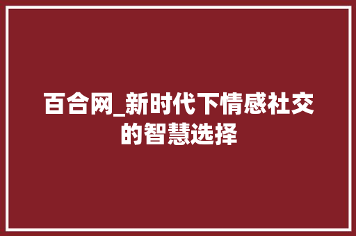 百合网_新时代下情感社交的智慧选择