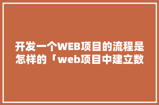 开发一个WEB项目的流程是怎样的「web项目中建立数据库的方法」 开发一个WEB项目的流程是怎样的「web项目中建立数据库的方法」 WordPress教程