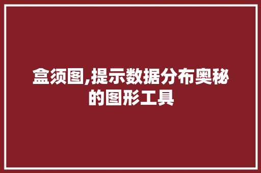 盒须图,提示数据分布奥秘的图形工具