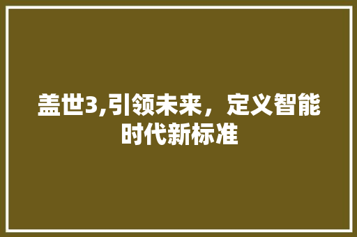 盖世3,引领未来，定义智能时代新标准