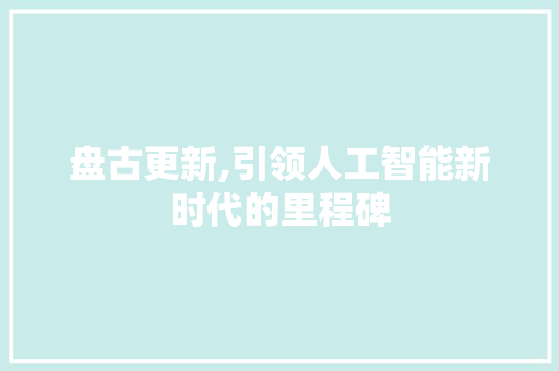盘古更新,引领人工智能新时代的里程碑