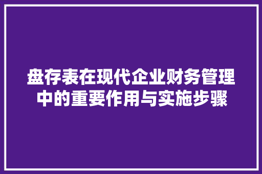 盘存表在现代企业财务管理中的重要作用与实施步骤 服务器/数据库