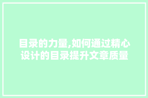 目录的力量,如何通过精心设计的目录提升文章质量
