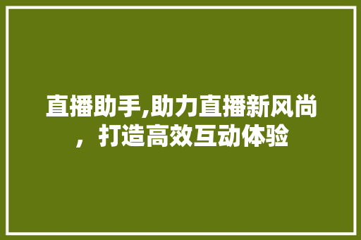 直播助手,助力直播新风尚，打造高效互动体验