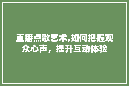 直播点歌艺术,如何把握观众心声，提升互动体验