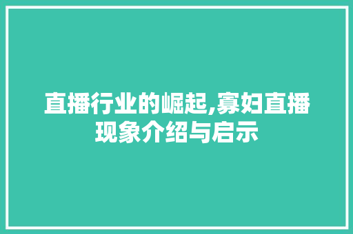 直播行业的崛起,寡妇直播现象介绍与启示