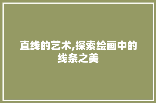 直线的艺术,探索绘画中的线条之美