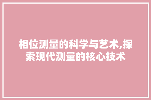 相位测量的科学与艺术,探索现代测量的核心技术