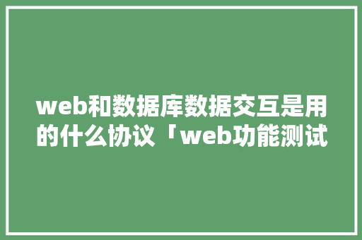 web和数据库数据交互是用的什么协议「web功能测试数据库是什么」 web和数据库数据交互是用的什么协议「web功能测试数据库是什么」 Web前端