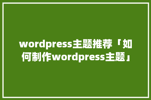 wordpress主题推荐「如何制作wordpress主题」 服务器/数据库