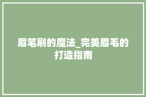 眉笔刷的魔法_完美眉毛的打造指南 建站教程