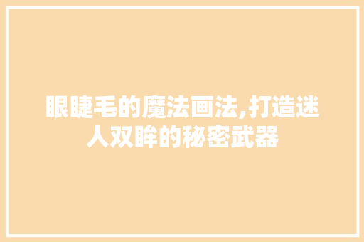 眼睫毛的魔法画法,打造迷人双眸的秘密武器