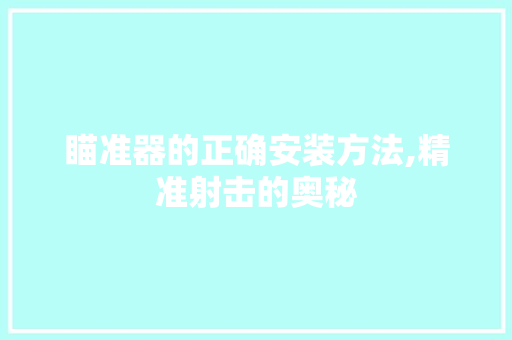 瞄准器的正确安装方法,精准射击的奥秘