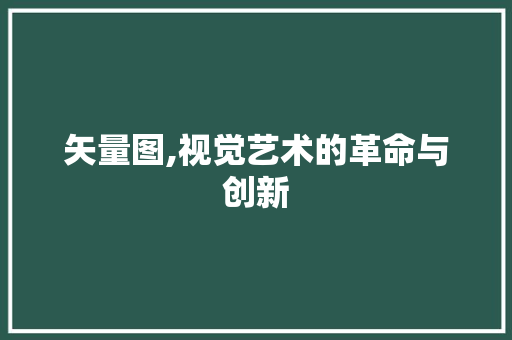矢量图,视觉艺术的革命与创新