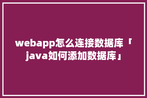webapp怎么连接数据库「java如何添加数据库」 webapp怎么连接数据库「java如何添加数据库」 SEO教程