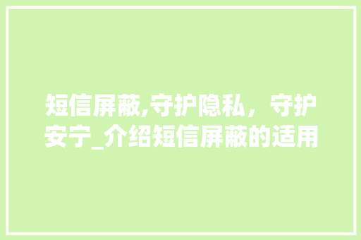 短信屏蔽,守护隐私，守护安宁_介绍短信屏蔽的适用方法