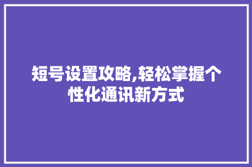 短号设置攻略,轻松掌握个性化通讯新方式