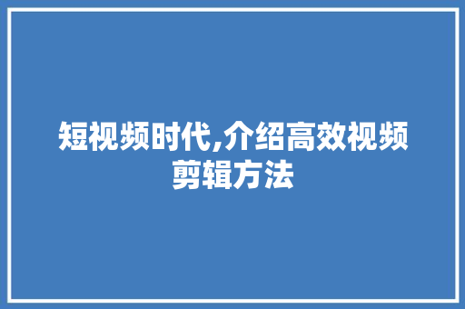 短视频时代,介绍高效视频剪辑方法