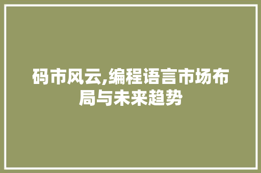 码市风云,编程语言市场布局与未来趋势