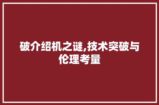 破介绍机之谜,技术突破与伦理考量