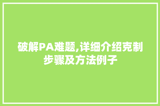 破解PA难题,详细介绍克制步骤及方法例子