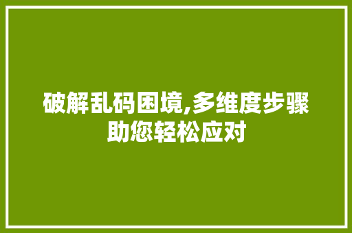 破解乱码困境,多维度步骤助您轻松应对