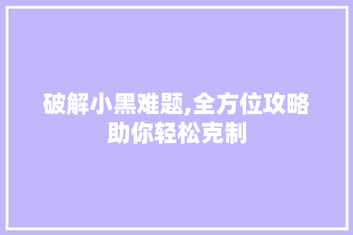 破解小黑难题,全方位攻略助你轻松克制
