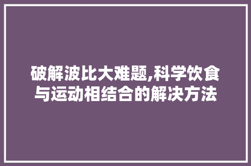 破解波比大难题,科学饮食与运动相结合的解决方法 服务器/数据库