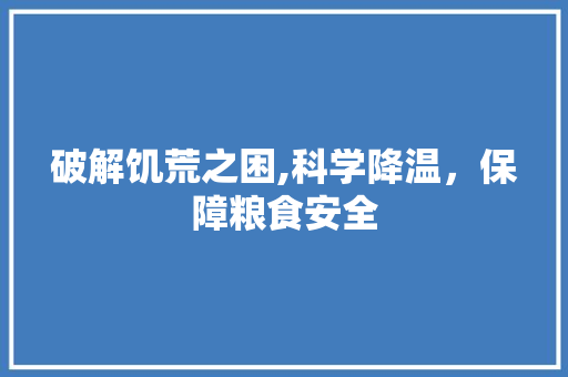 破解饥荒之困,科学降温，保障粮食安全