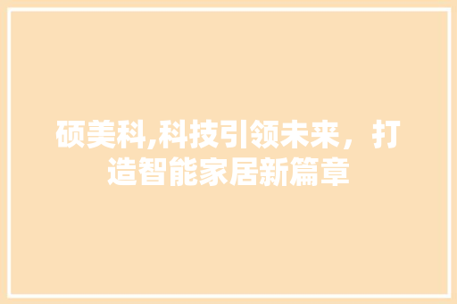 硕美科,科技引领未来，打造智能家居新篇章