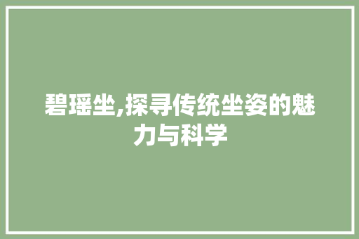碧瑶坐,探寻传统坐姿的魅力与科学