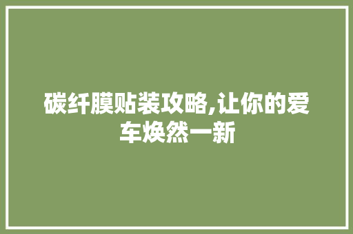 碳纤膜贴装攻略,让你的爱车焕然一新