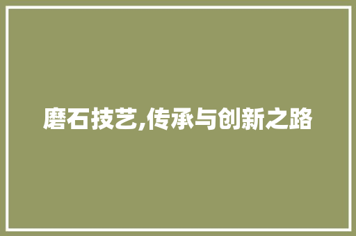 磨石技艺,传承与创新之路