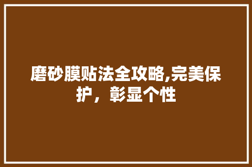 磨砂膜贴法全攻略,完美保护，彰显个性 WordPress教程