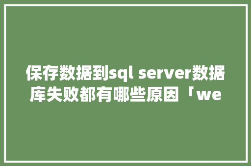 保存数据到sql server数据库失败都有哪些原因「web怎么导入数据库」 保存数据到sql server数据库失败都有哪些原因「web怎么导入数据库」 Web前端
