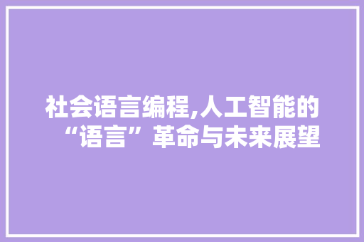 社会语言编程,人工智能的“语言”革命与未来展望
