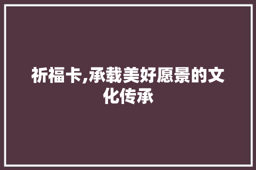 祈福卡,承载美好愿景的文化传承