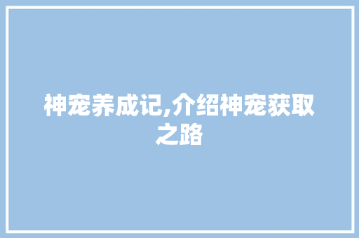神宠养成记,介绍神宠获取之路