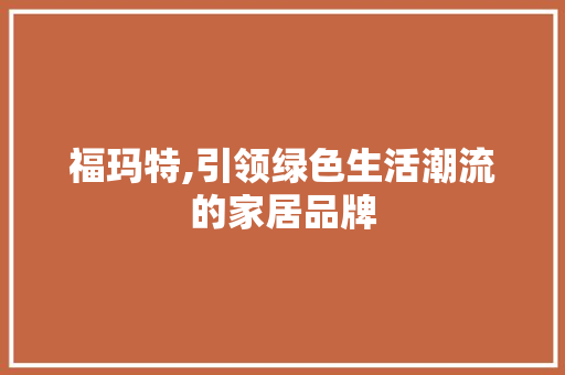 福玛特,引领绿色生活潮流的家居品牌